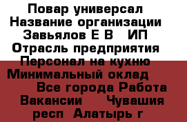 Повар-универсал › Название организации ­ Завьялов Е.В., ИП › Отрасль предприятия ­ Персонал на кухню › Минимальный оклад ­ 60 000 - Все города Работа » Вакансии   . Чувашия респ.,Алатырь г.